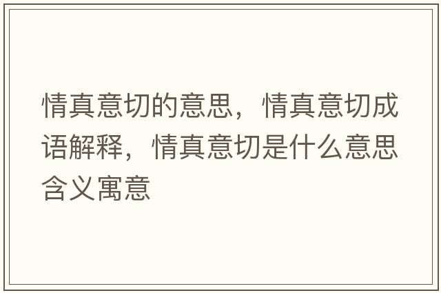 情真意切的意思，情真意切成語(yǔ)解釋?zhuān)檎嬉馇惺鞘裁匆馑己x寓意