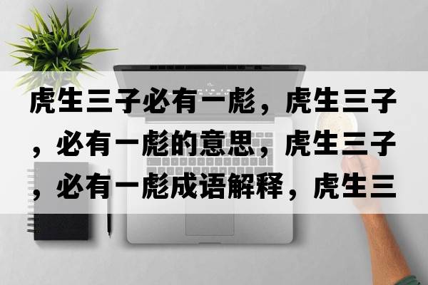虎生三子必有一彪，虎生三子，必有一彪的意思，虎生三子，必有一彪成語(yǔ)解釋?zhuān)⑸?，必有一彪是什么意思含義寓意