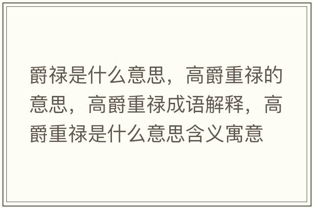 爵祿是什么意思，高爵重祿的意思，高爵重祿成語(yǔ)解釋?zhuān)呔糁氐撌鞘裁匆馑己x寓意