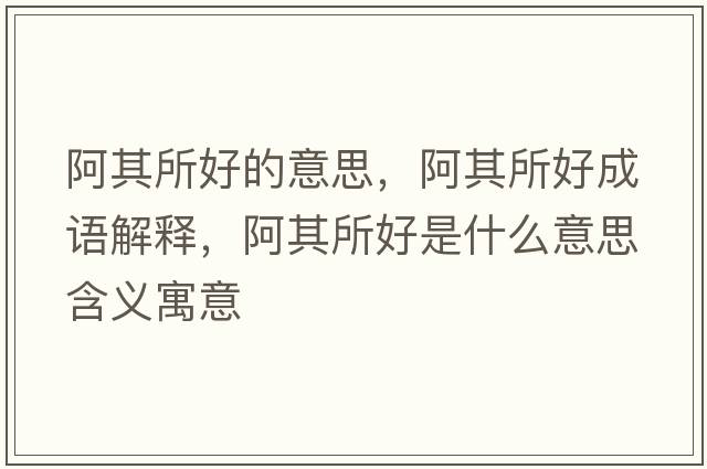 阿其所好的意思，阿其所好成語(yǔ)解釋?zhuān)⑵渌檬鞘裁匆馑己x寓意