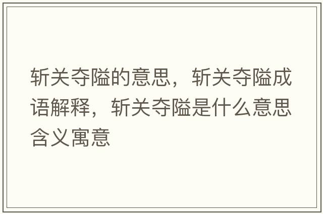斬關(guān)奪隘的意思，斬關(guān)奪隘成語(yǔ)解釋?zhuān)瑪仃P(guān)奪隘是什么意思含義寓意