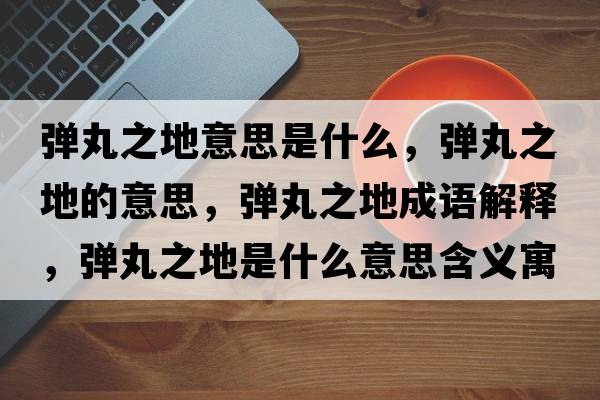 彈丸之地意思是什么，彈丸之地的意思，彈丸之地成語(yǔ)解釋?zhuān)瑥椡柚厥鞘裁匆馑己x寓意