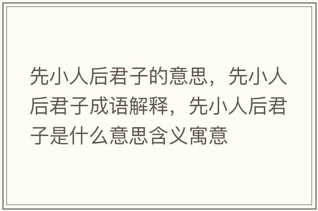 先小人后君子的意思，先小人后君子成語(yǔ)解釋?zhuān)刃∪撕缶邮鞘裁匆馑己x寓意