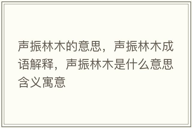 聲振林木的意思，聲振林木成語(yǔ)解釋?zhuān)曊窳帜臼鞘裁匆馑己x寓意