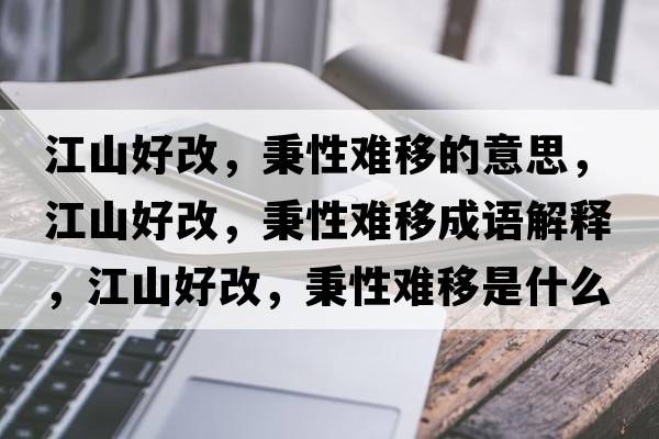 江山好改，秉性難移的意思，江山好改，秉性難移成語(yǔ)解釋?zhuān)胶酶?，秉性難移是什么意思含義寓意