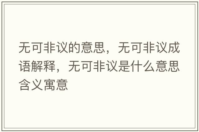 無(wú)可非議的意思，無(wú)可非議成語(yǔ)解釋?zhuān)瑹o(wú)可非議是什么意思含義寓意