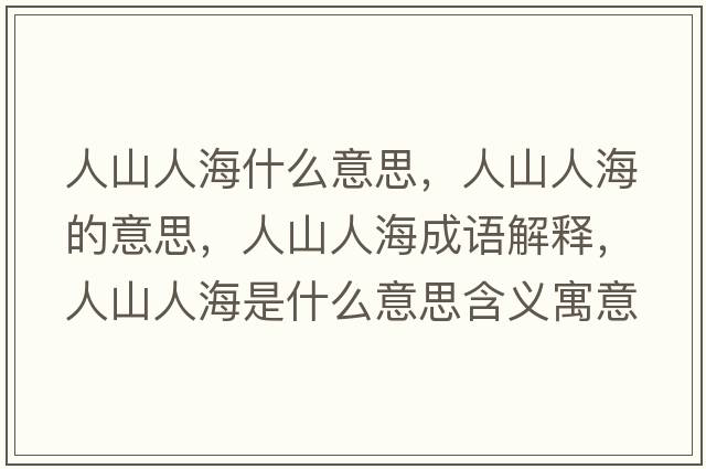 人山人海什么意思，人山人海的意思，人山人海成語(yǔ)解釋?zhuān)松饺撕Ｊ鞘裁匆馑己x寓意