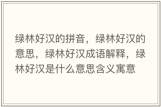 綠林好漢的拼音，綠林好漢的意思，綠林好漢成語(yǔ)解釋?zhuān)G林好漢是什么意思含義寓意