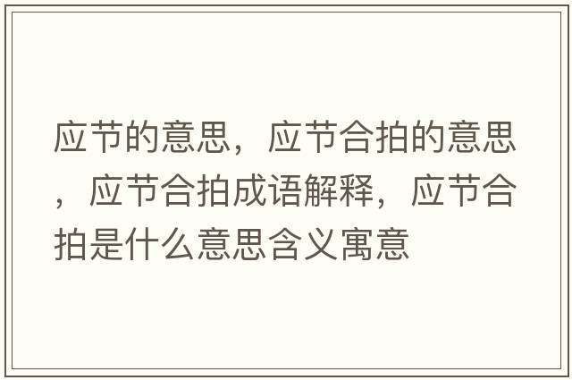應節的意思，應節合拍的意思，應節合拍成語(yǔ)解釋?zhuān)瑧澓吓氖鞘裁匆馑己x寓意