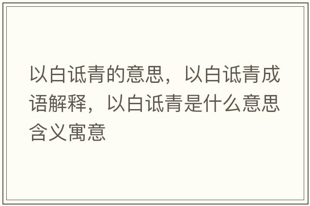 以白詆青的意思，以白詆青成語(yǔ)解釋?zhuān)园自g青是什么意思含義寓意