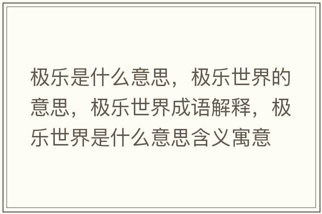 極樂(lè )是什么意思，極樂(lè )世界的意思，極樂(lè )世界成語(yǔ)解釋?zhuān)瑯O樂(lè )世界是什么意思含義寓意
