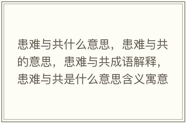 患難與共什么意思，患難與共的意思，患難與共成語(yǔ)解釋?zhuān)茧y與共是什么意思含義寓意