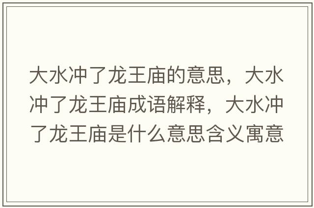 大水沖了龍王廟的意思，大水沖了龍王廟成語(yǔ)解釋?zhuān)笏疀_了龍王廟是什么意思含義寓意