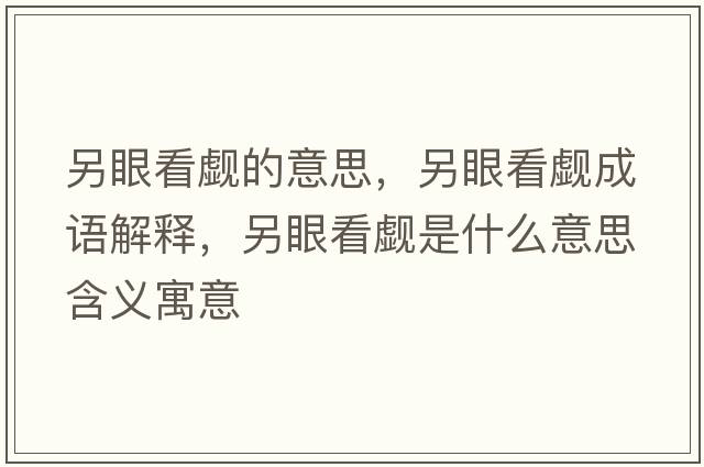 另眼看覷的意思，另眼看覷成語(yǔ)解釋?zhuān)硌劭从U是什么意思含義寓意
