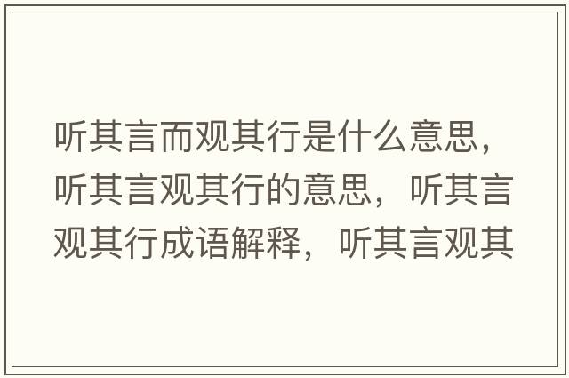聽(tīng)其言而觀(guān)其行是什么意思，聽(tīng)其言觀(guān)其行的意思，聽(tīng)其言觀(guān)其行成語(yǔ)解釋?zhuān)?tīng)其言觀(guān)其行是什么意思含義寓意