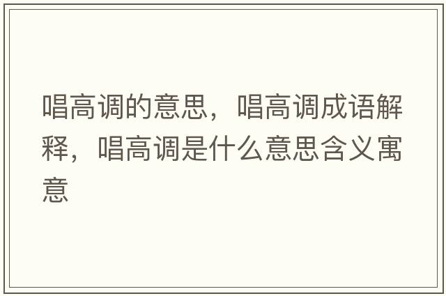 唱高調的意思，唱高調成語(yǔ)解釋?zhuān)哒{是什么意思含義寓意