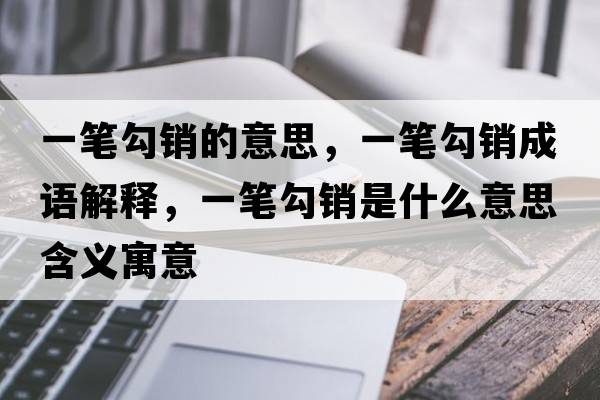 一筆勾銷(xiāo)的意思，一筆勾銷(xiāo)成語(yǔ)解釋?zhuān)还P勾銷(xiāo)是什么意思含義寓意