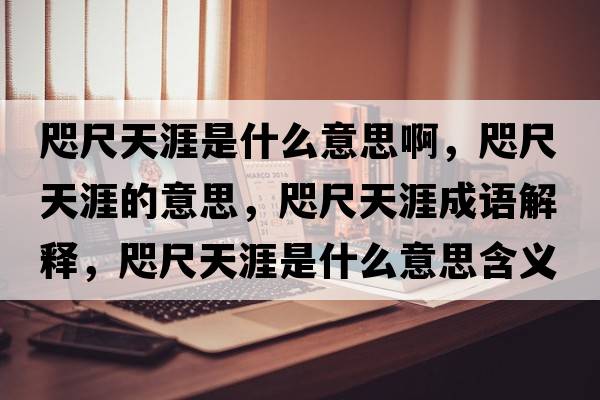 咫尺天涯是什么意思啊，咫尺天涯的意思，咫尺天涯成語(yǔ)解釋?zhuān)氤咛煅氖鞘裁匆馑己x寓意