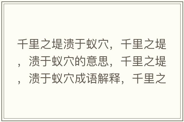 千里之堤潰于蟻穴，千里之堤，潰于蟻穴的意思，千里之堤，潰于蟻穴成語(yǔ)解釋?zhuān)Ю镏?，潰于蟻穴是什么意思含義寓意