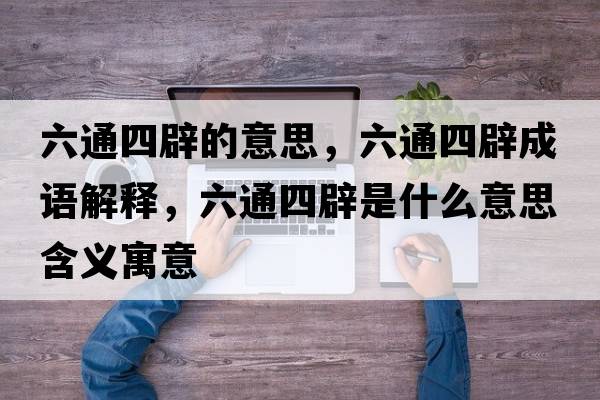 六通四辟的意思，六通四辟成語(yǔ)解釋?zhuān)ㄋ谋偈鞘裁匆馑己x寓意