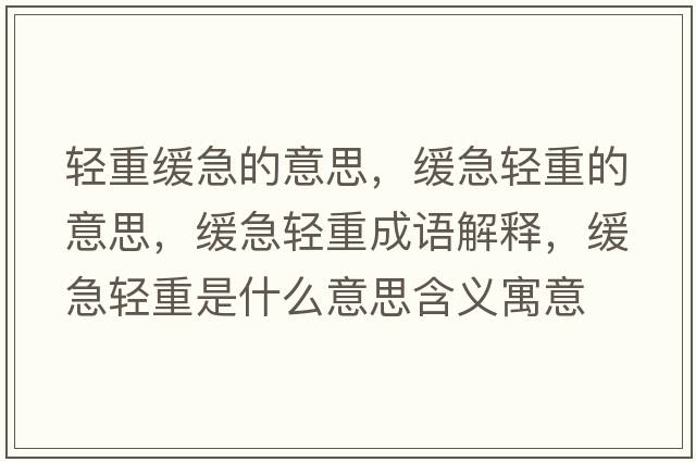 輕重緩急的意思，緩急輕重的意思，緩急輕重成語(yǔ)解釋?zhuān)徏陛p重是什么意思含義寓意