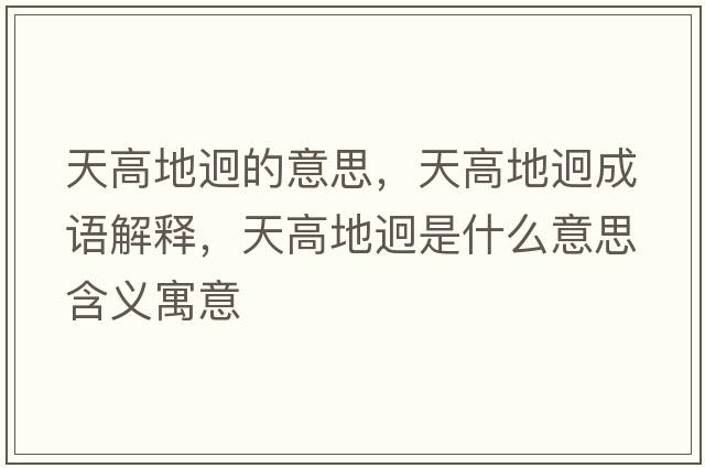 天高地迥的意思，天高地迥成語(yǔ)解釋?zhuān)旄叩劐氖鞘裁匆馑己x寓意
