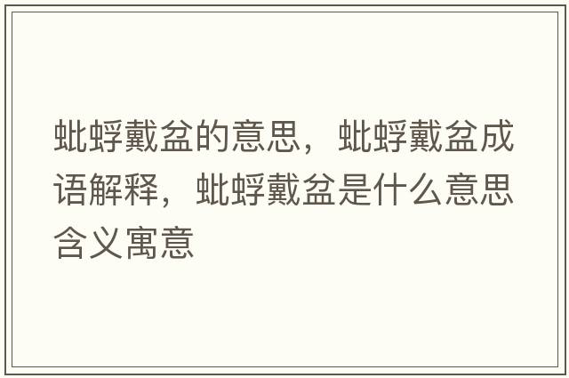 蚍蜉戴盆的意思，蚍蜉戴盆成語(yǔ)解釋?zhuān)夫荽髋枋鞘裁匆馑己x寓意
