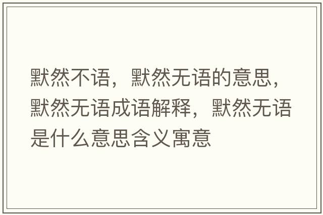 默然不語(yǔ)，默然無(wú)語(yǔ)的意思，默然無(wú)語(yǔ)成語(yǔ)解釋?zhuān)粺o(wú)語(yǔ)是什么意思含義寓意