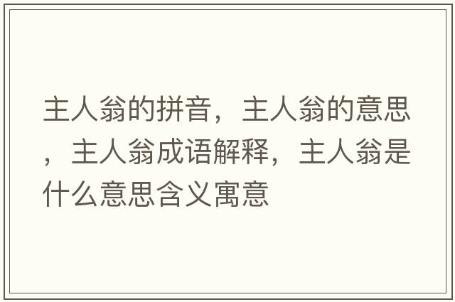 主人翁的拼音，主人翁的意思，主人翁成語(yǔ)解釋?zhuān)魅宋淌鞘裁匆馑己x寓意