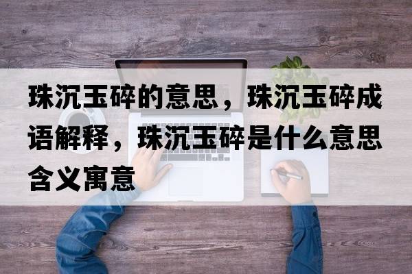 珠沉玉碎的意思，珠沉玉碎成語(yǔ)解釋?zhuān)槌劣袼槭鞘裁匆馑己x寓意
