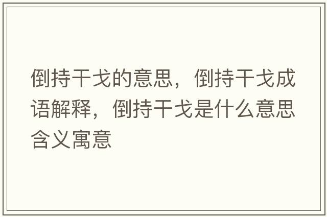 倒持干戈的意思，倒持干戈成語(yǔ)解釋?zhuān)钩指筛晔鞘裁匆馑己x寓意