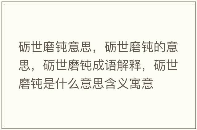 礪世磨鈍意思，礪世磨鈍的意思，礪世磨鈍成語(yǔ)解釋?zhuān)Z世磨鈍是什么意思含義寓意