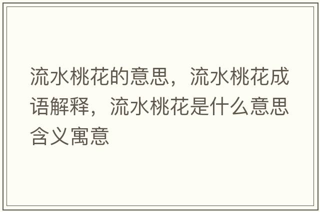 流水桃花的意思，流水桃花成語(yǔ)解釋?zhuān)魉一ㄊ鞘裁匆馑己x寓意
