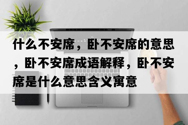 什么不安席，臥不安席的意思，臥不安席成語(yǔ)解釋?zhuān)P不安席是什么意思含義寓意