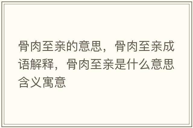 骨肉至親的意思，骨肉至親成語(yǔ)解釋?zhuān)侨庵劣H是什么意思含義寓意