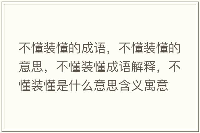 不懂裝懂的成語(yǔ)，不懂裝懂的意思，不懂裝懂成語(yǔ)解釋?zhuān)欢b懂是什么意思含義寓意