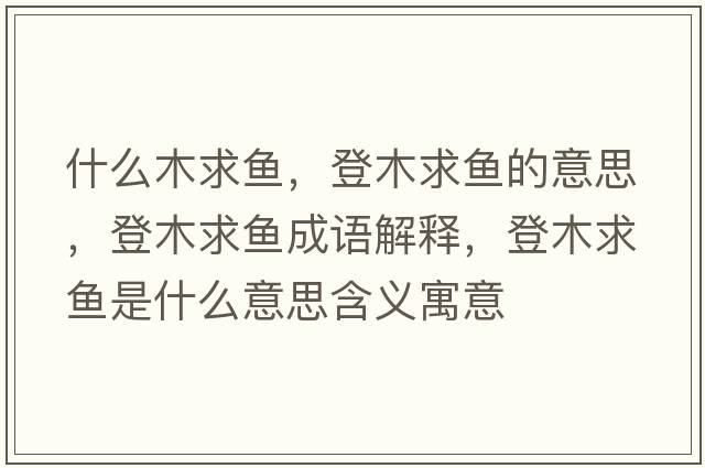 什么木求魚(yú)，登木求魚(yú)的意思，登木求魚(yú)成語(yǔ)解釋?zhuān)悄厩篝~(yú)是什么意思含義寓意