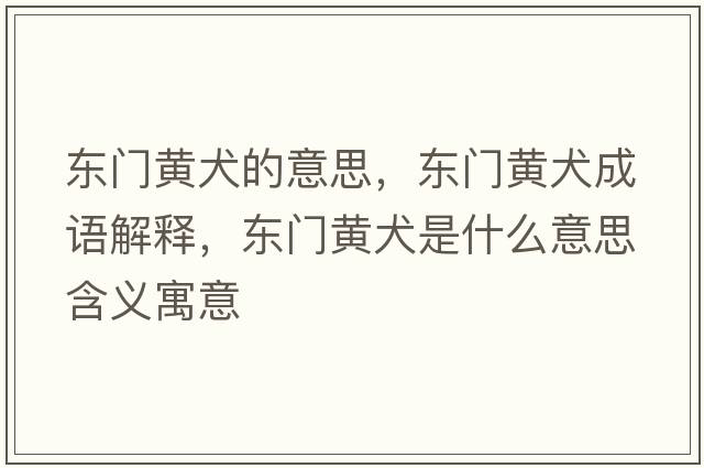 東門(mén)黃犬的意思，東門(mén)黃犬成語(yǔ)解釋?zhuān)瑬|門(mén)黃犬是什么意思含義寓意
