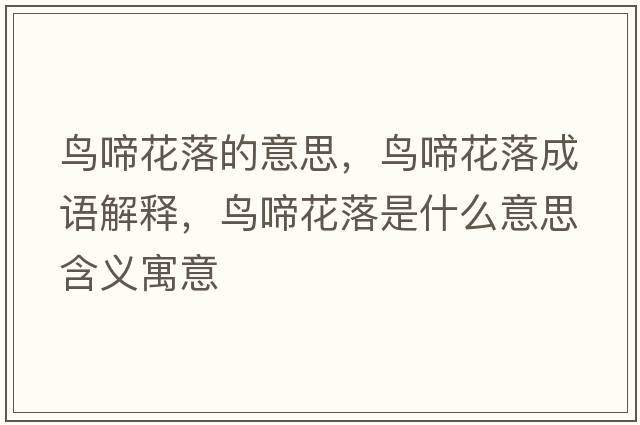 鳥(niǎo)啼花落的意思，鳥(niǎo)啼花落成語(yǔ)解釋?zhuān)B(niǎo)啼花落是什么意思含義寓意