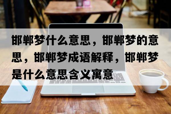 邯鄲夢(mèng)什么意思，邯鄲夢(mèng)的意思，邯鄲夢(mèng)成語(yǔ)解釋?zhuān)悏?mèng)是什么意思含義寓意