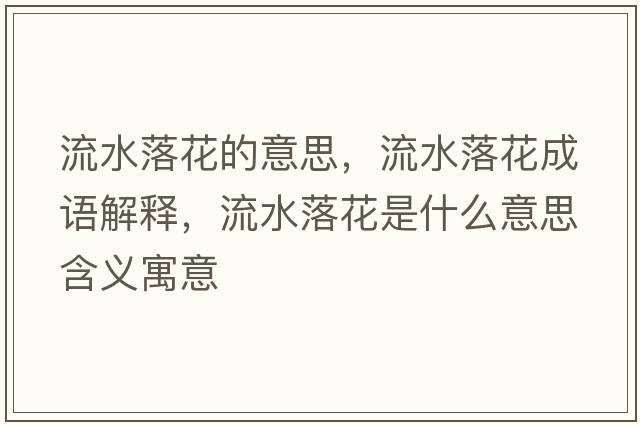 流水落花的意思，流水落花成語(yǔ)解釋?zhuān)魉浠ㄊ鞘裁匆馑己x寓意