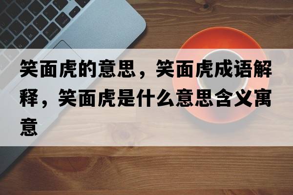 笑面虎的意思，笑面虎成語(yǔ)解釋?zhuān)γ婊⑹鞘裁匆馑己x寓意