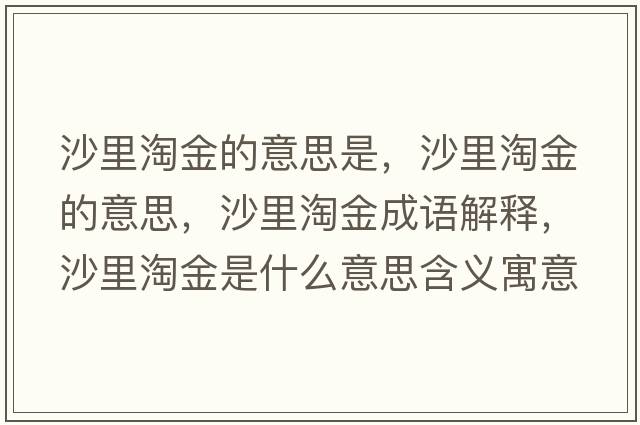 沙里淘金的意思是，沙里淘金的意思，沙里淘金成語(yǔ)解釋?zhuān)忱锾越鹗鞘裁匆馑己x寓意