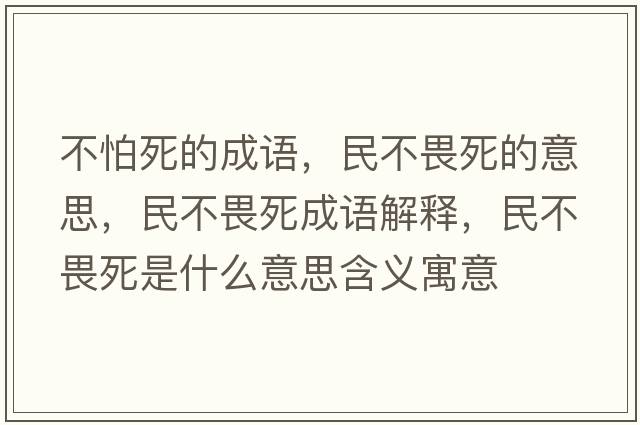 不怕死的成語(yǔ)，民不畏死的意思，民不畏死成語(yǔ)解釋?zhuān)癫晃匪朗鞘裁匆馑己x寓意