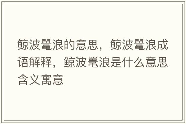 鯨波鼉浪的意思，鯨波鼉浪成語(yǔ)解釋?zhuān)L波鼉浪是什么意思含義寓意
