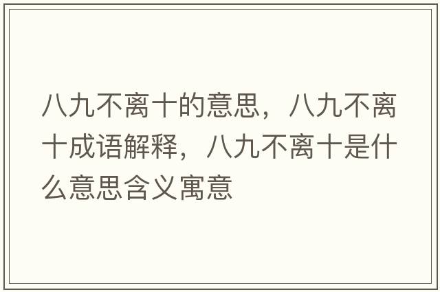八九不離十的意思，八九不離十成語(yǔ)解釋?zhuān)司挪浑x十是什么意思含義寓意