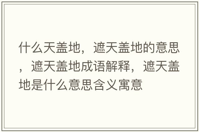 什么天蓋地，遮天蓋地的意思，遮天蓋地成語(yǔ)解釋?zhuān)谔焐w地是什么意思含義寓意