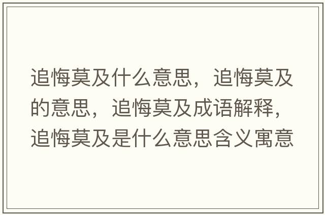 追悔莫及什么意思，追悔莫及的意思，追悔莫及成語(yǔ)解釋?zhuān)坊谀笆鞘裁匆馑己x寓意