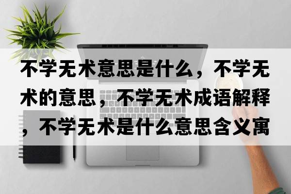 不學(xué)無(wú)術(shù)意思是什么，不學(xué)無(wú)術(shù)的意思，不學(xué)無(wú)術(shù)成語(yǔ)解釋?zhuān)粚W(xué)無(wú)術(shù)是什么意思含義寓意