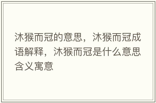 沐猴而冠的意思，沐猴而冠成語(yǔ)解釋?zhuān)搴锒谑鞘裁匆馑己x寓意